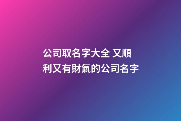 公司取名字大全 又順利又有財氣的公司名字